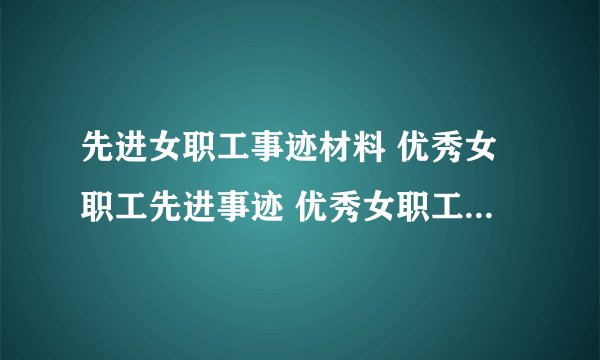 先进女职工事迹材料 优秀女职工先进事迹 优秀女职工事迹材料