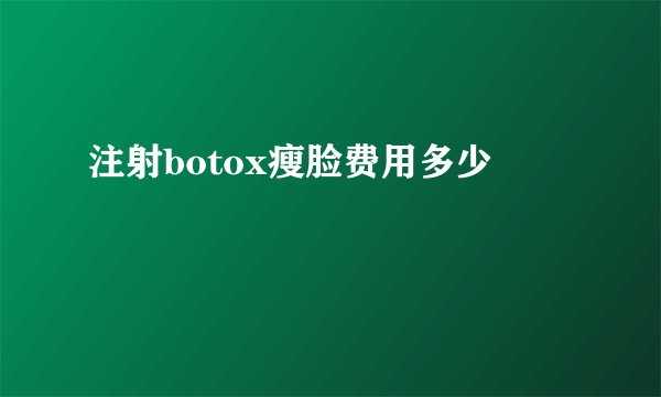 注射botox瘦脸费用多少