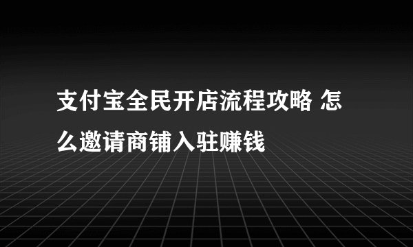 支付宝全民开店流程攻略 怎么邀请商铺入驻赚钱