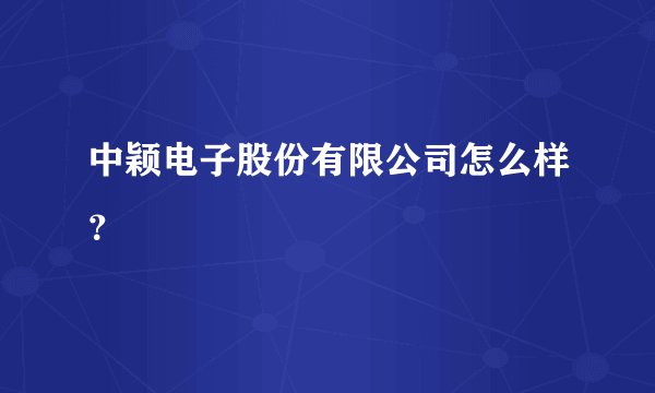 中颖电子股份有限公司怎么样？