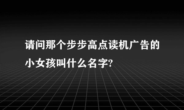 请问那个步步高点读机广告的小女孩叫什么名字?