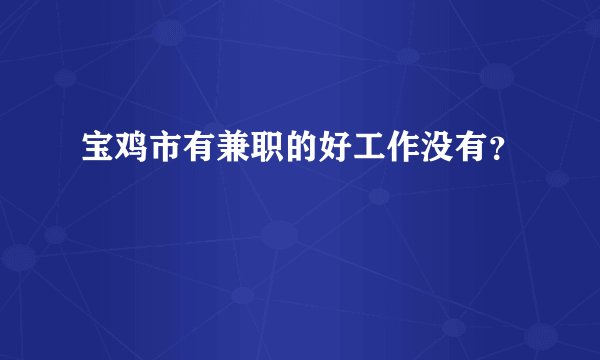 宝鸡市有兼职的好工作没有？