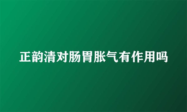 正韵清对肠胃胀气有作用吗