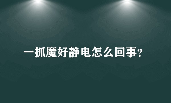 一抓魔好静电怎么回事？