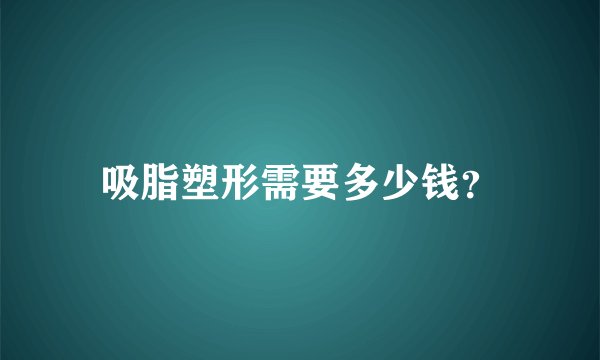 吸脂塑形需要多少钱?
