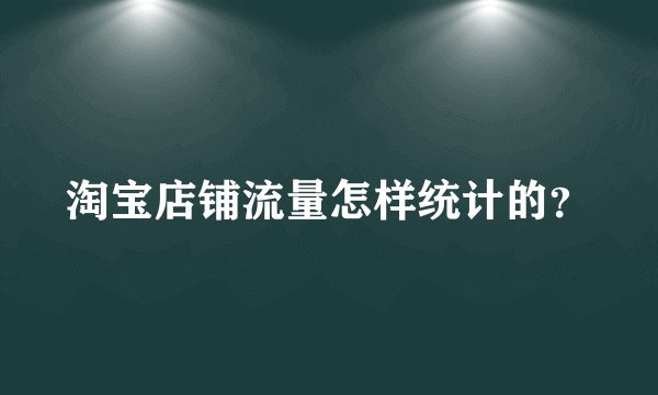 淘宝店铺流量怎样统计的?