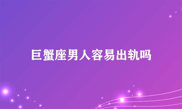 巨蟹座男人容易出轨吗