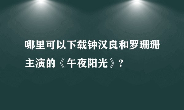 哪里可以下载钟汉良和罗珊珊主演的《午夜阳光》?