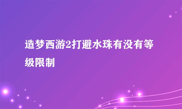 造梦西游2打避水珠有没有等级限制