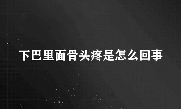 下巴里面骨头疼是怎么回事