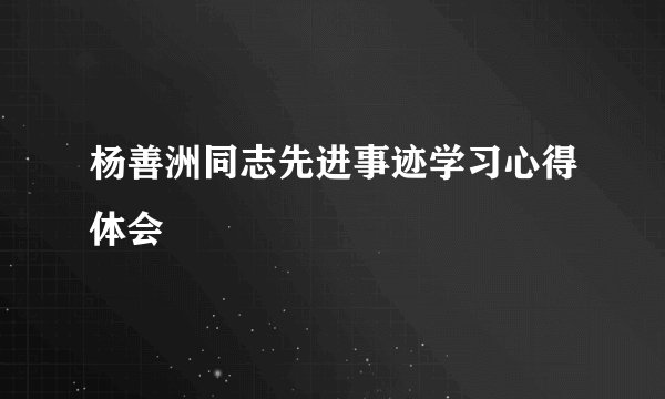 杨善洲同志先进事迹学习心得体会