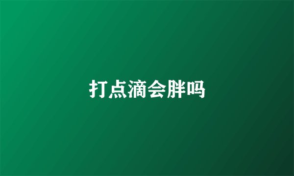 打点滴会胖吗