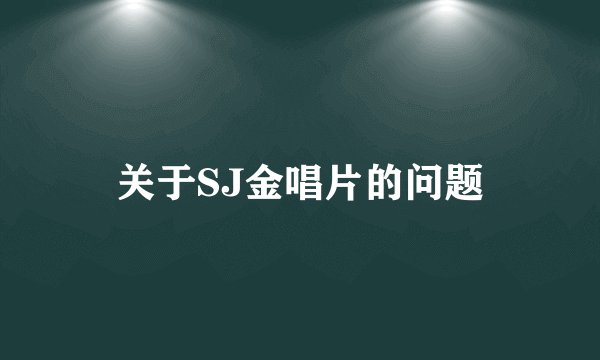关于SJ金唱片的问题