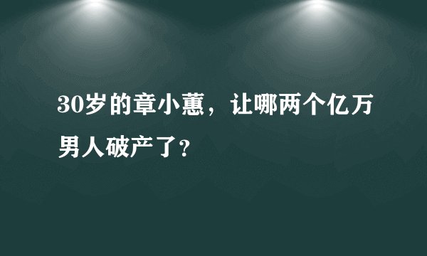 30岁的章小蕙，让哪两个亿万男人破产了？