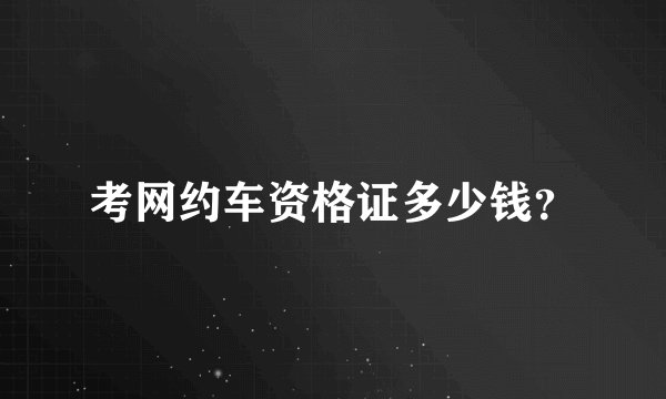 考网约车资格证多少钱？