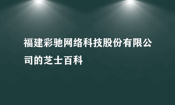 福建彩驰网络科技股份有限公司的芝士百科