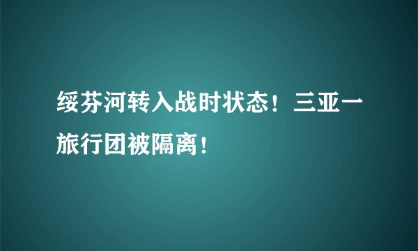 绥芬河转入战时状态!三亚一旅行团被隔离!