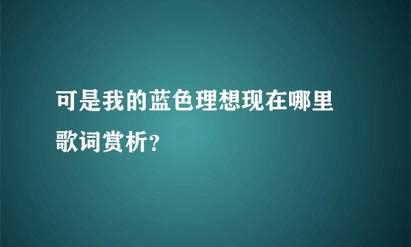 可是我的蓝色理想现在哪里 歌词赏析？