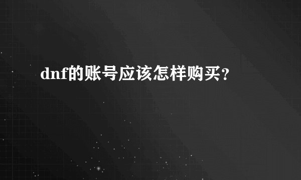 dnf的账号应该怎样购买？
