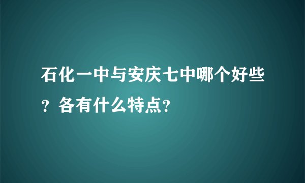 石化一中与安庆七中哪个好些?各有什么特点?