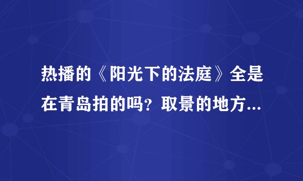 热播的《阳光下的法庭》全是在青岛拍的吗?取景的地方有哪些?