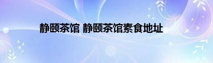 静颐茶馆 静颐茶馆素食地址