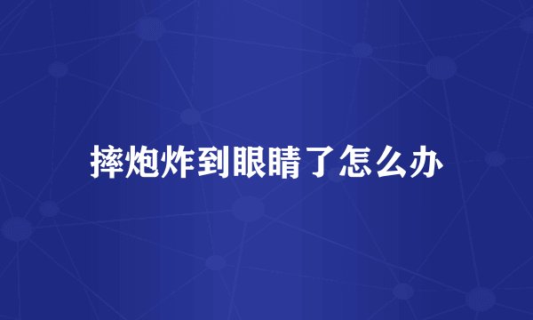 摔炮炸到眼睛了怎么办