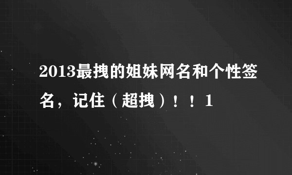 2013最拽的姐妹网名和个性签名，记住（超拽）！！1
