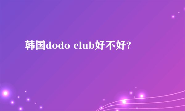 韩国dodo club好不好?