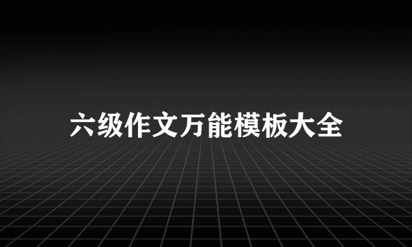 六级作文万能模板大全