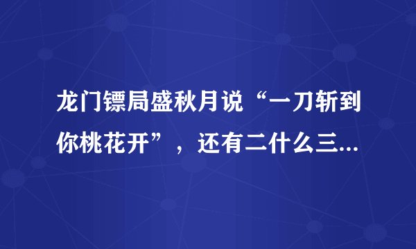 龙门镖局盛秋月说“一刀斩到你桃花开”，还有二什么三什么的？原话是什么？