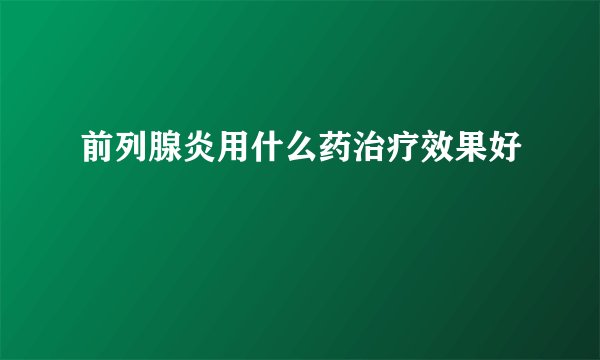 前列腺炎用什么药治疗效果好