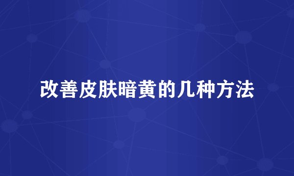 改善皮肤暗黄的几种方法