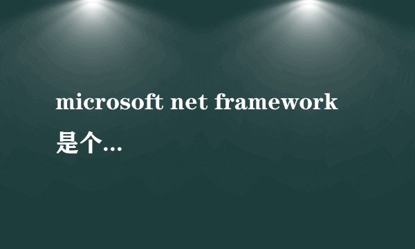 microsoft net framework是个什么电脑软件?