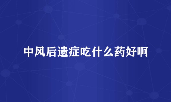 中风后遗症吃什么药好啊