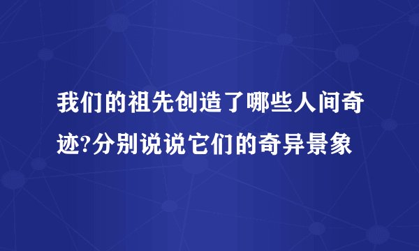 我们的祖先创造了哪些人间奇迹?分别说说它们的奇异景象