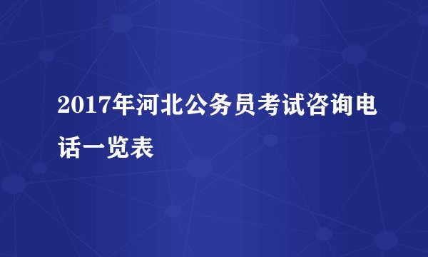 2017年河北公务员考试咨询电话一览表