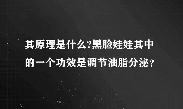 其原理是什么?黑脸娃娃其中的一个功效是调节油脂分泌?