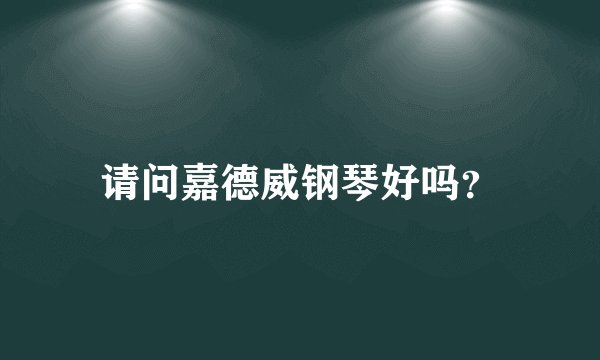 请问嘉德威钢琴好吗?