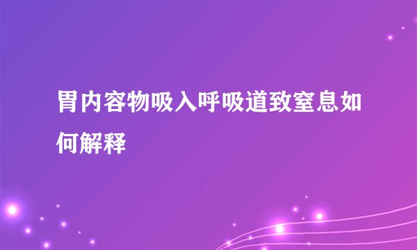 胃内容物吸入呼吸道致窒息如何解释