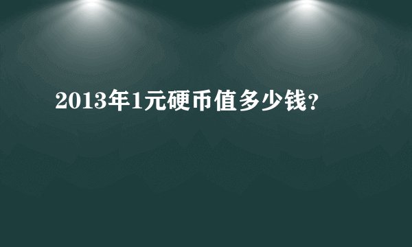 2013年1元硬币值多少钱？