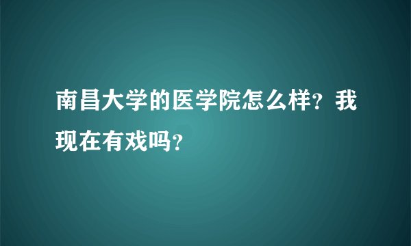南昌大学的医学院怎么样？我现在有戏吗？