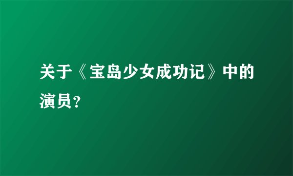 关于《宝岛少女成功记》中的演员？