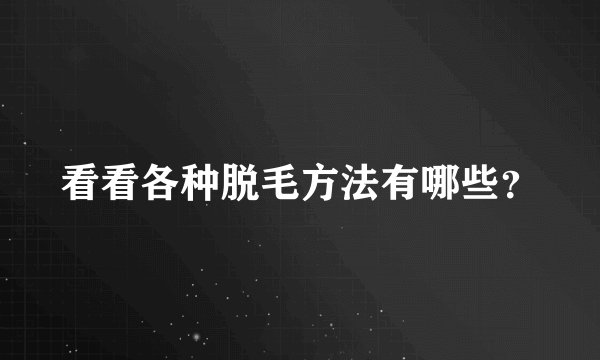 看看各种脱毛方法有哪些？