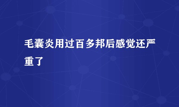 毛囊炎用过百多邦后感觉还严重了