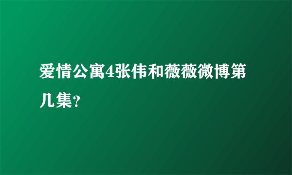 爱情公寓4张伟和薇薇微博第几集？