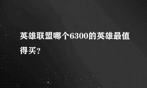 英雄联盟哪个6300的英雄最值得买？