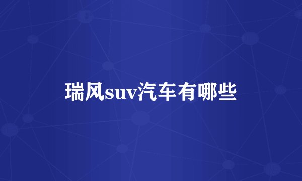 瑞风suv汽车有哪些