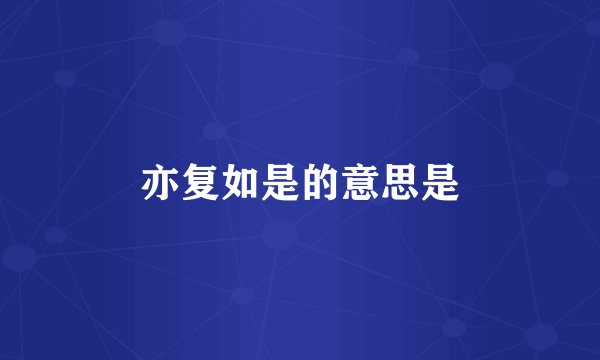 亦复如是的意思是