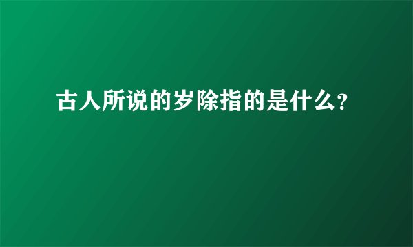 古人所说的岁除指的是什么？